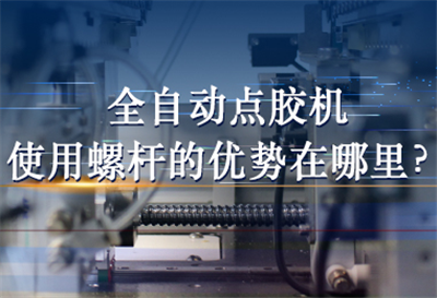 全自動點膠機使用螺桿的優(yōu)勢在哪里？